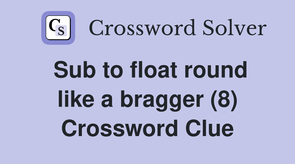 Sub to float round like a bragger (8) Crossword Clue Answers
